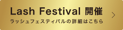 Lash Festival 開催 - ラッシュフェスティバルの詳細はこちら